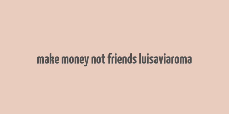 make money not friends luisaviaroma