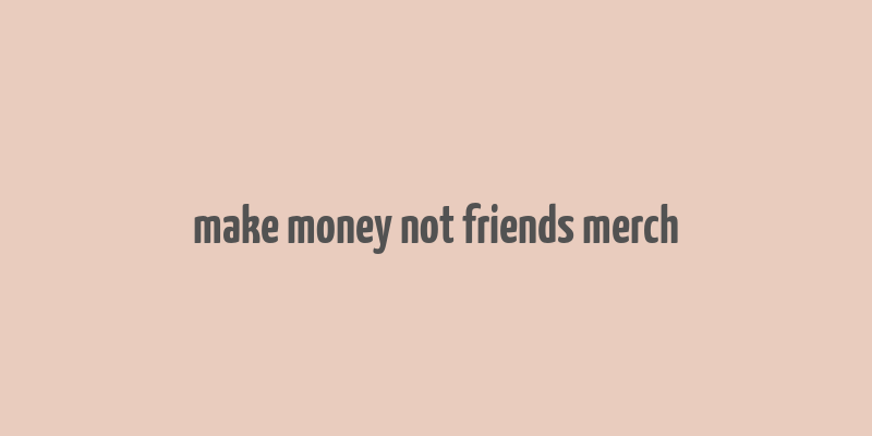 make money not friends merch