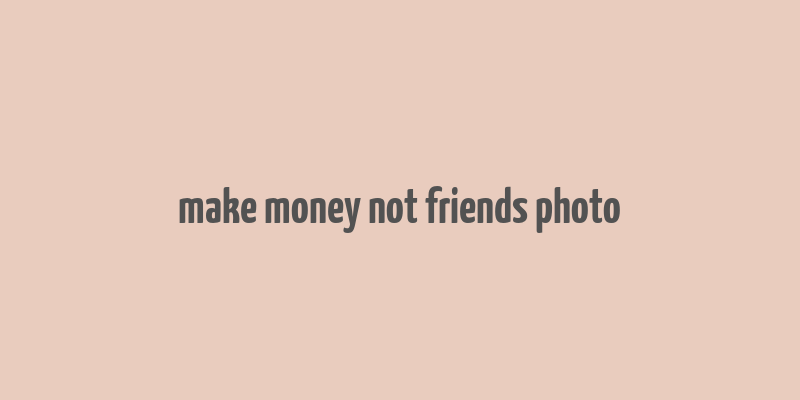 make money not friends photo