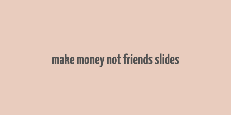 make money not friends slides