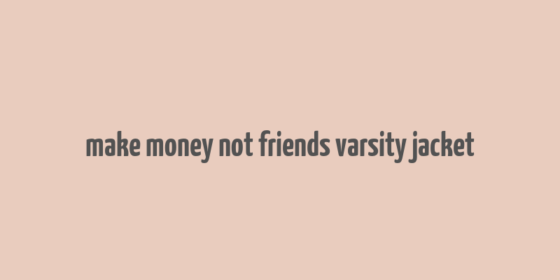 make money not friends varsity jacket