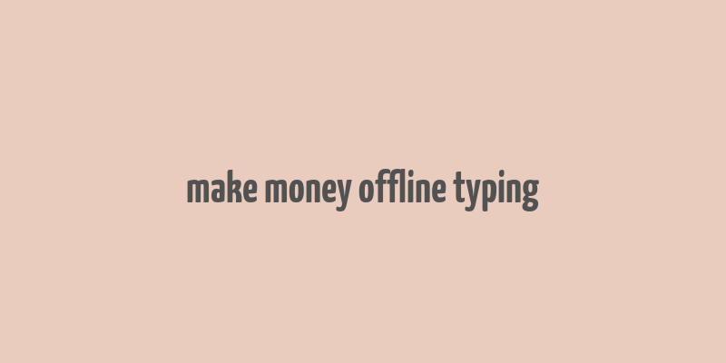 make money offline typing