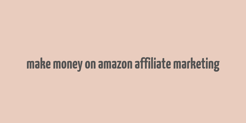 make money on amazon affiliate marketing