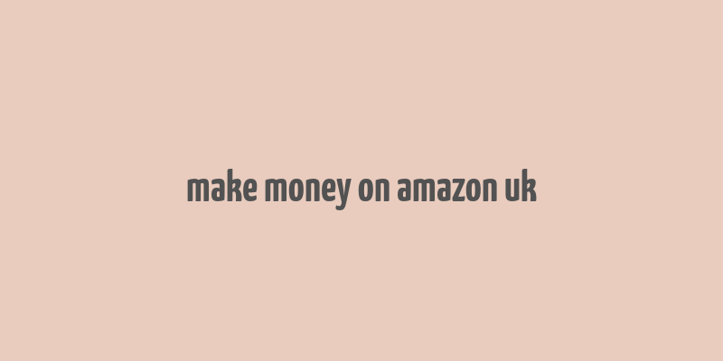 make money on amazon uk