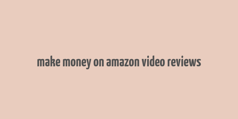 make money on amazon video reviews