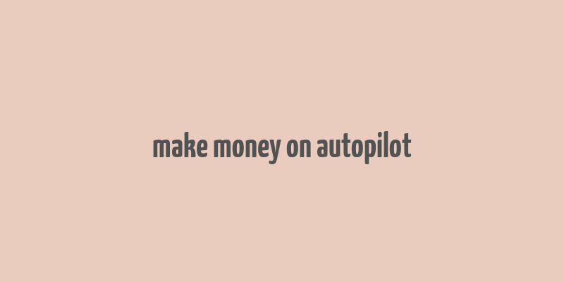 make money on autopilot