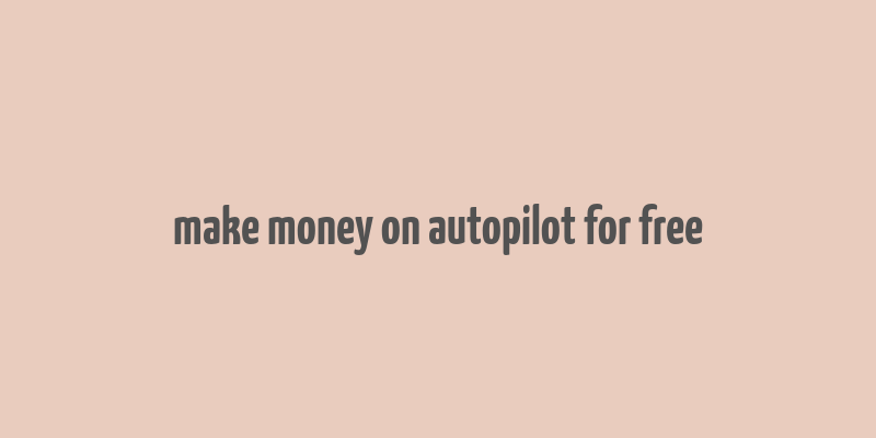 make money on autopilot for free