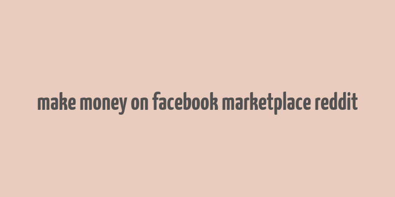 make money on facebook marketplace reddit