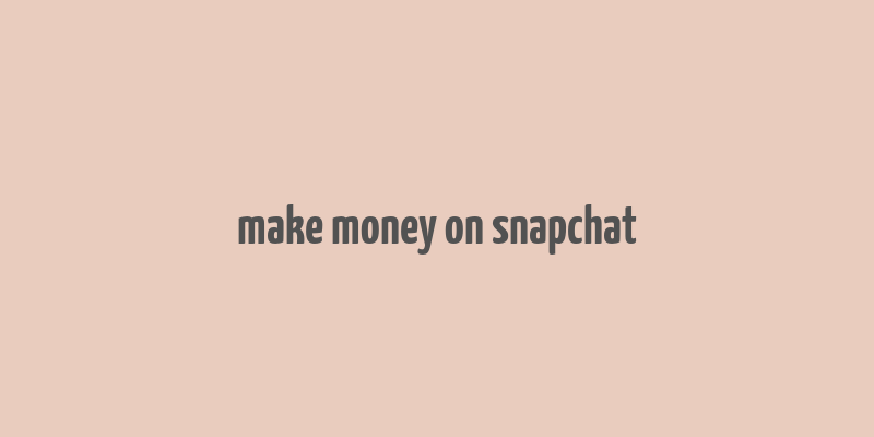 make money on snapchat