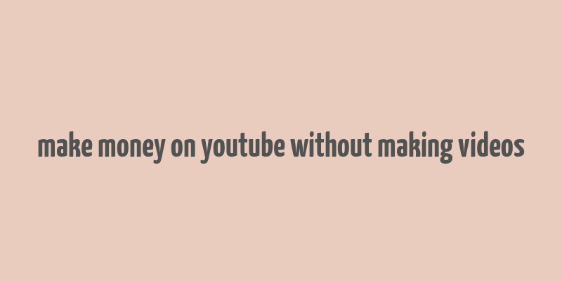 make money on youtube without making videos