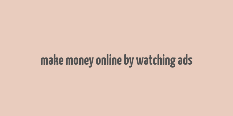 make money online by watching ads