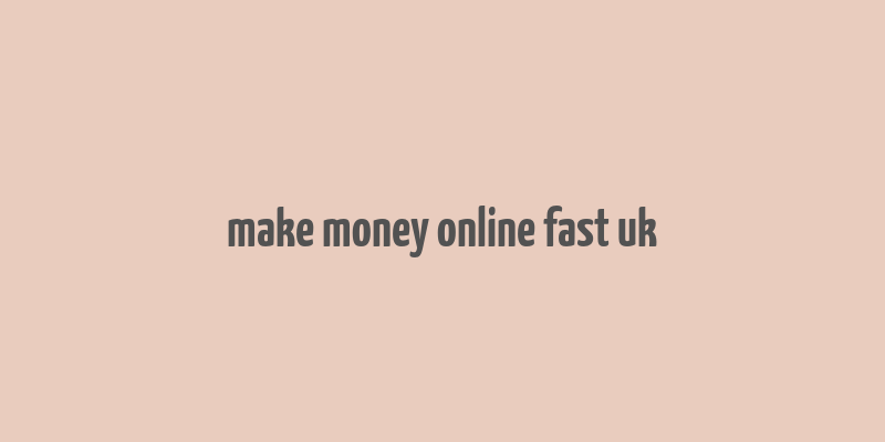 make money online fast uk