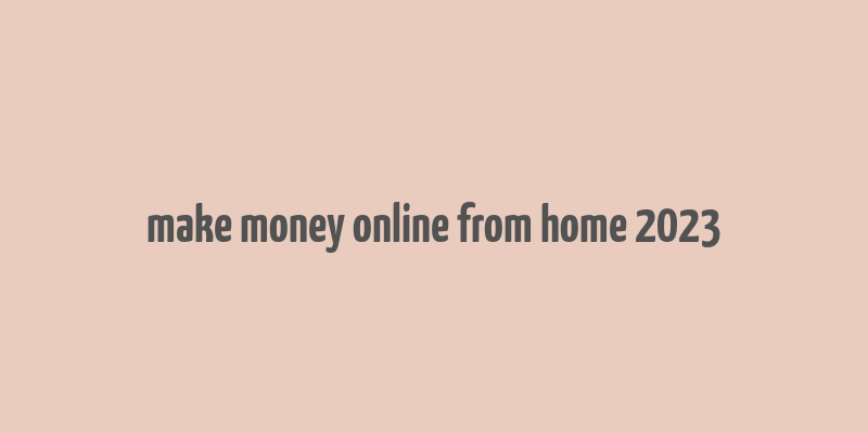 make money online from home 2023