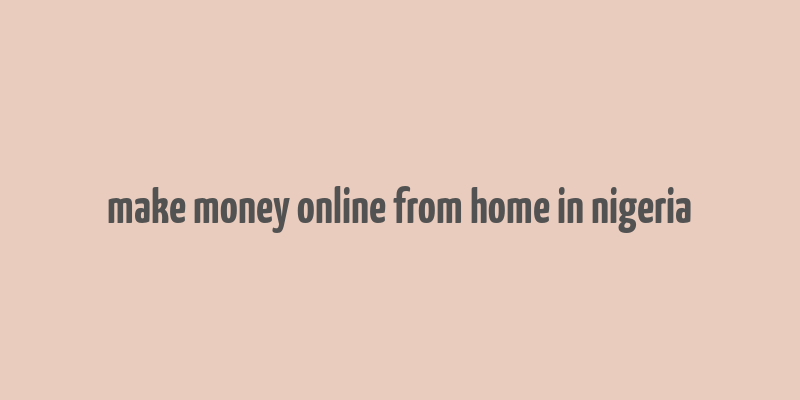 make money online from home in nigeria