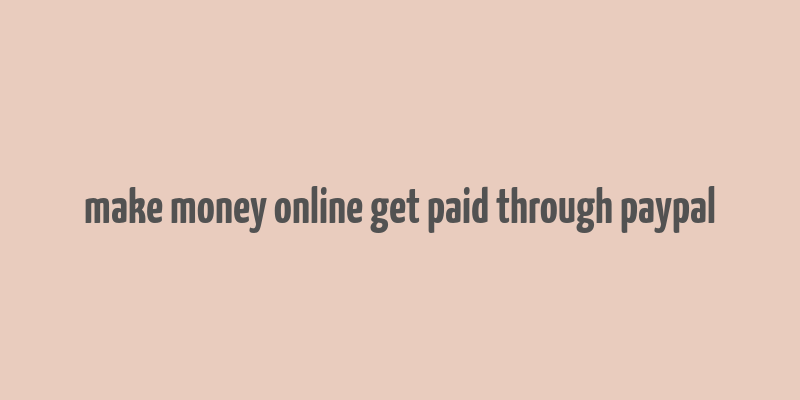 make money online get paid through paypal