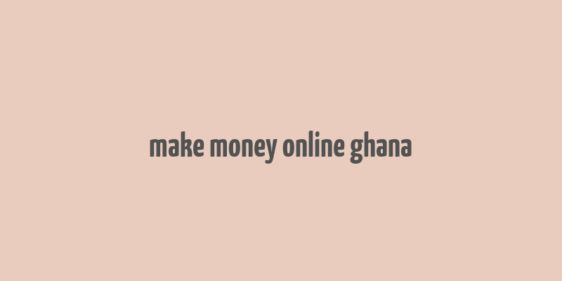 make money online ghana