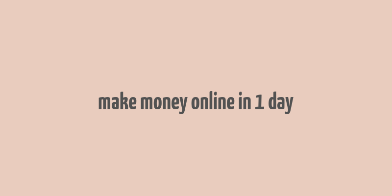 make money online in 1 day