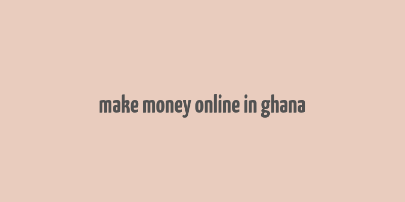 make money online in ghana