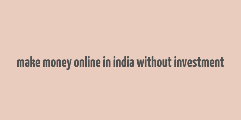 make money online in india without investment