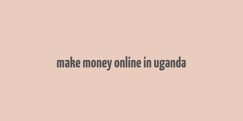 make money online in uganda