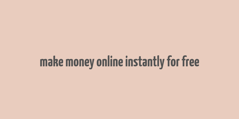 make money online instantly for free