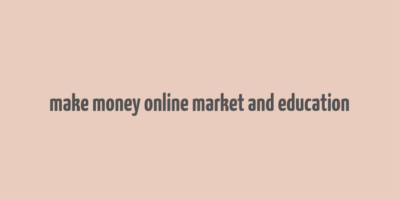 make money online market and education