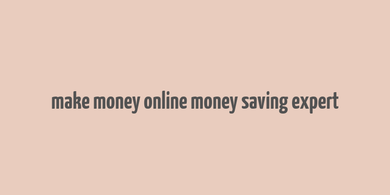 make money online money saving expert