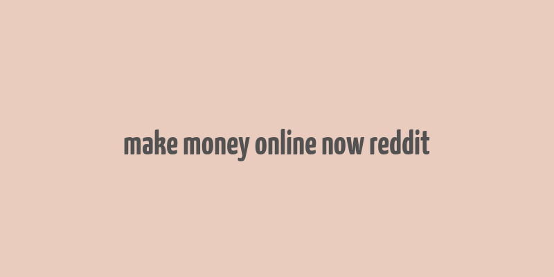 make money online now reddit