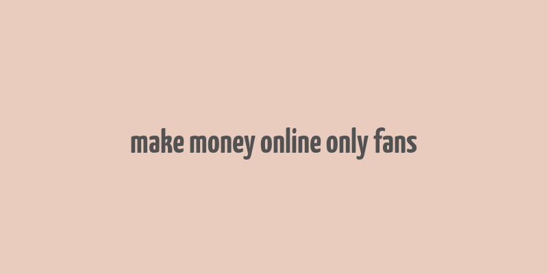 make money online only fans