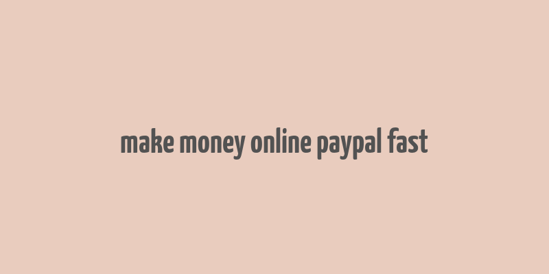 make money online paypal fast