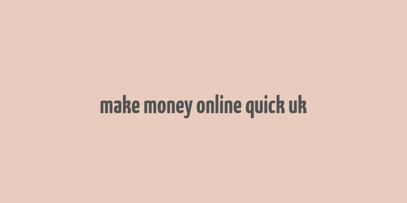 make money online quick uk