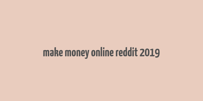 make money online reddit 2019