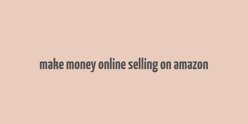 make money online selling on amazon