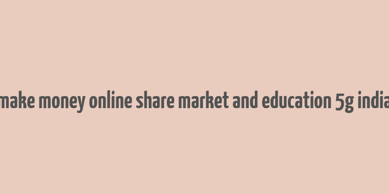 make money online share market and education 5g india