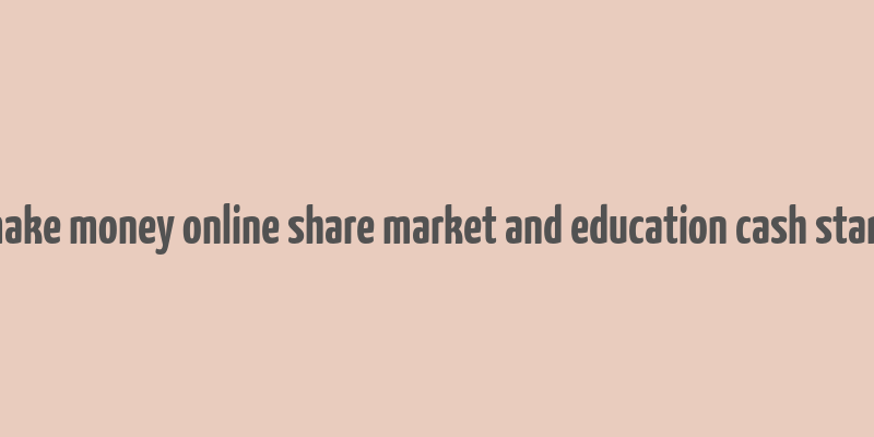 make money online share market and education cash stark