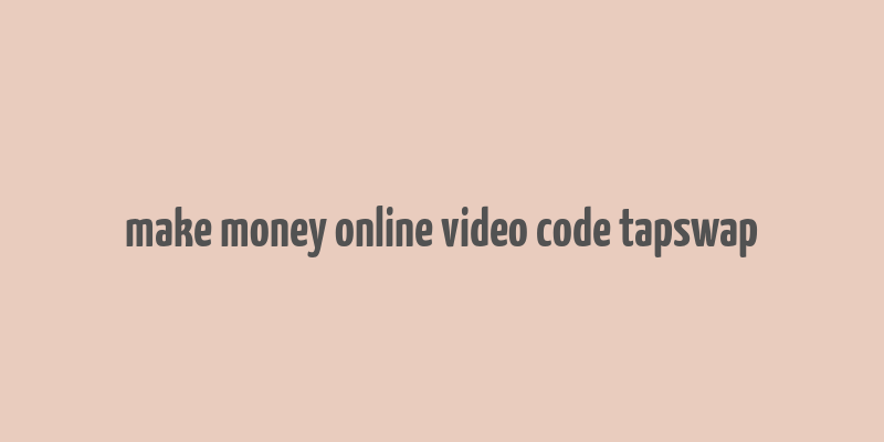 make money online video code tapswap