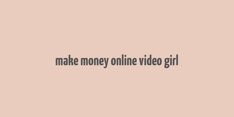 make money online video girl