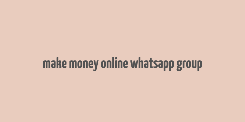 make money online whatsapp group