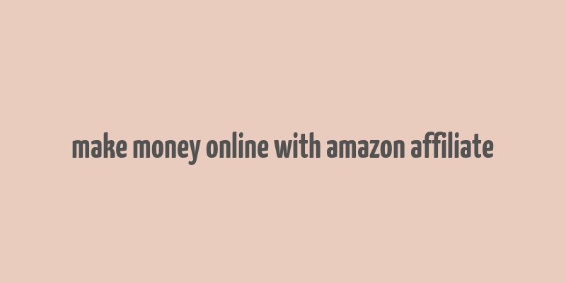 make money online with amazon affiliate