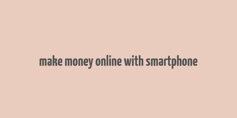 make money online with smartphone