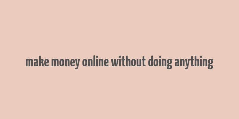 make money online without doing anything