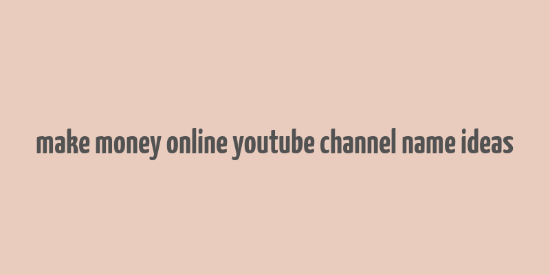 make money online youtube channel name ideas