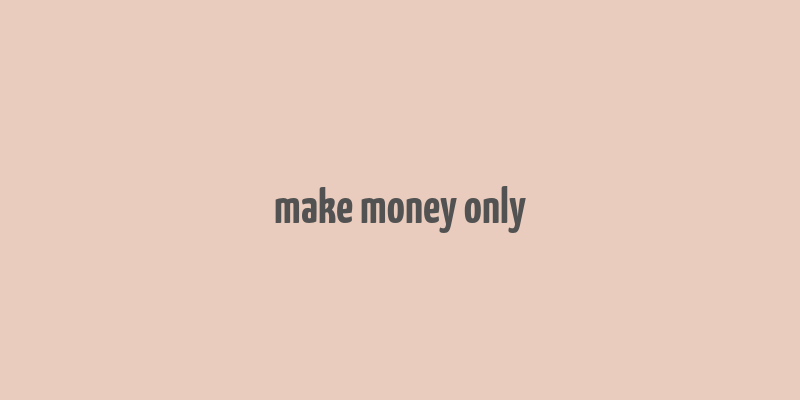 make money only