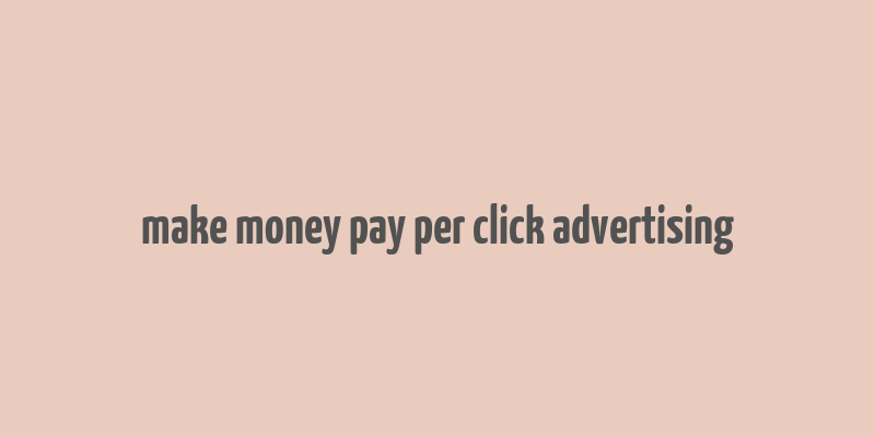 make money pay per click advertising