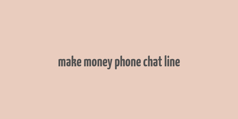 make money phone chat line