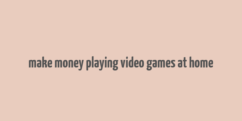 make money playing video games at home