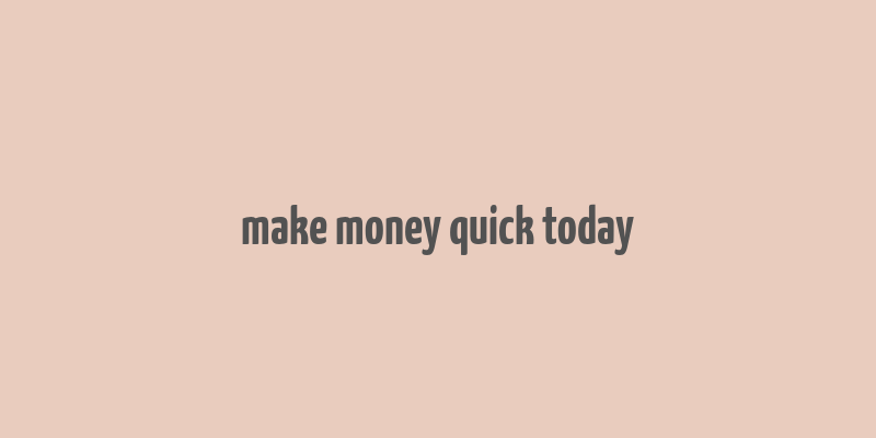 make money quick today