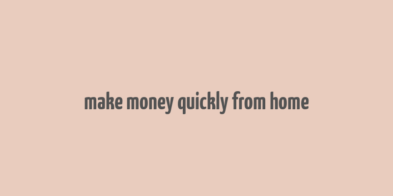 make money quickly from home