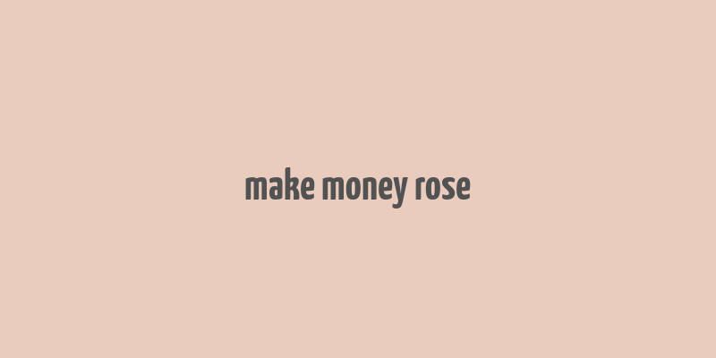 make money rose