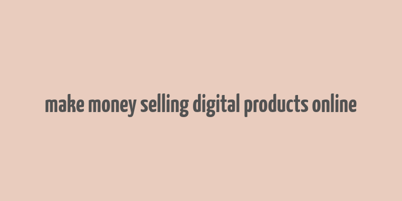 make money selling digital products online